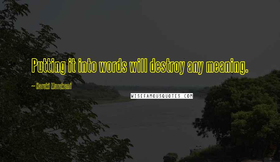 Haruki Murakami Quotes: Putting it into words will destroy any meaning.