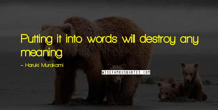 Haruki Murakami Quotes: Putting it into words will destroy any meaning.