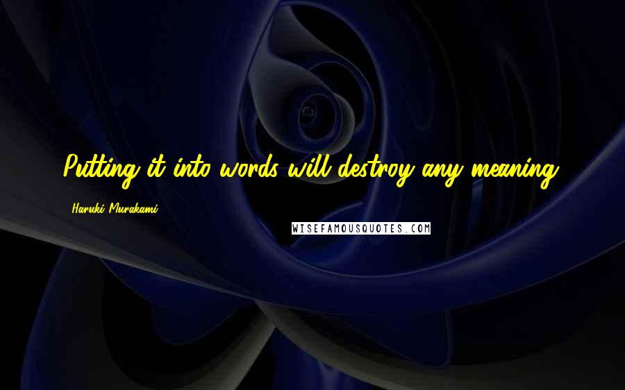 Haruki Murakami Quotes: Putting it into words will destroy any meaning.