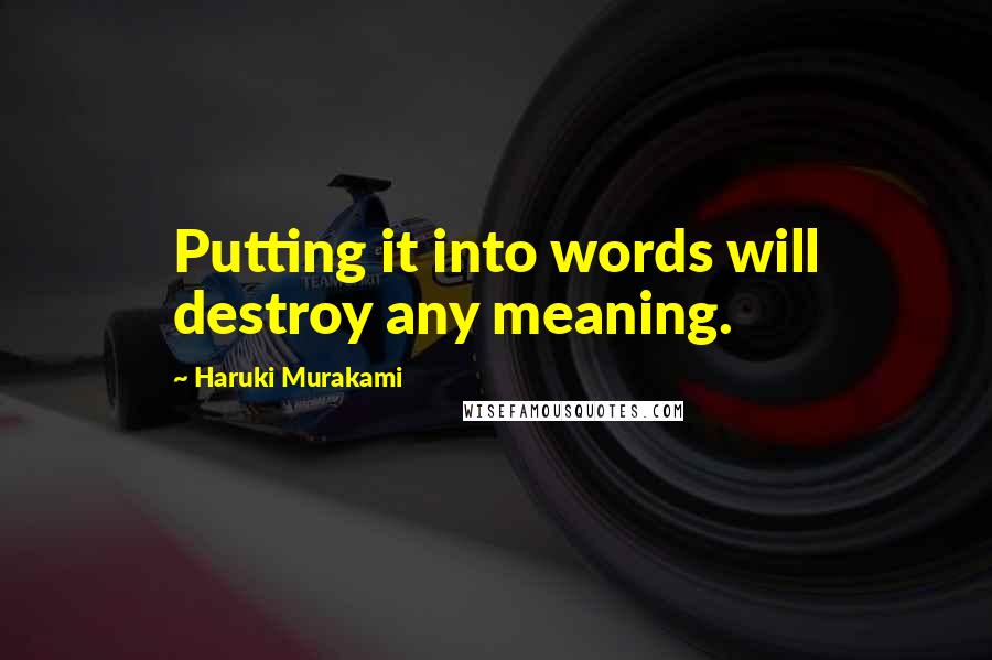 Haruki Murakami Quotes: Putting it into words will destroy any meaning.