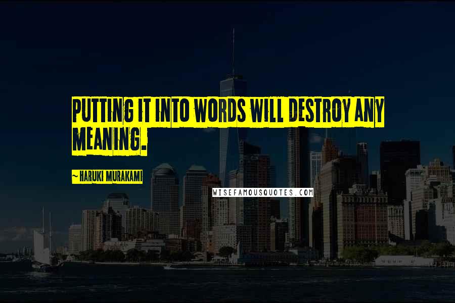 Haruki Murakami Quotes: Putting it into words will destroy any meaning.