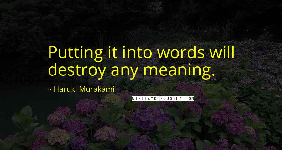 Haruki Murakami Quotes: Putting it into words will destroy any meaning.