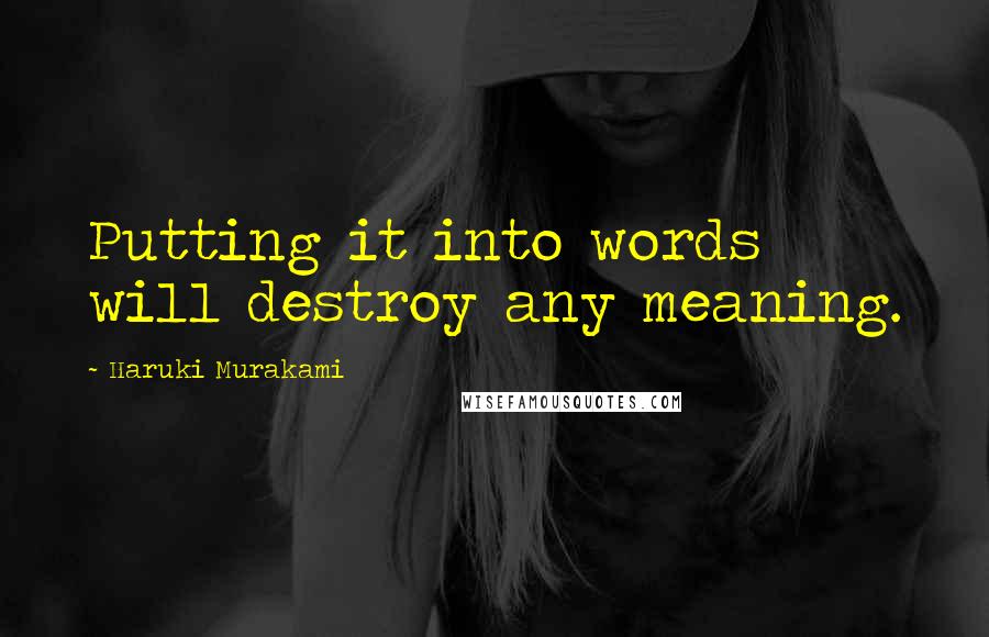 Haruki Murakami Quotes: Putting it into words will destroy any meaning.