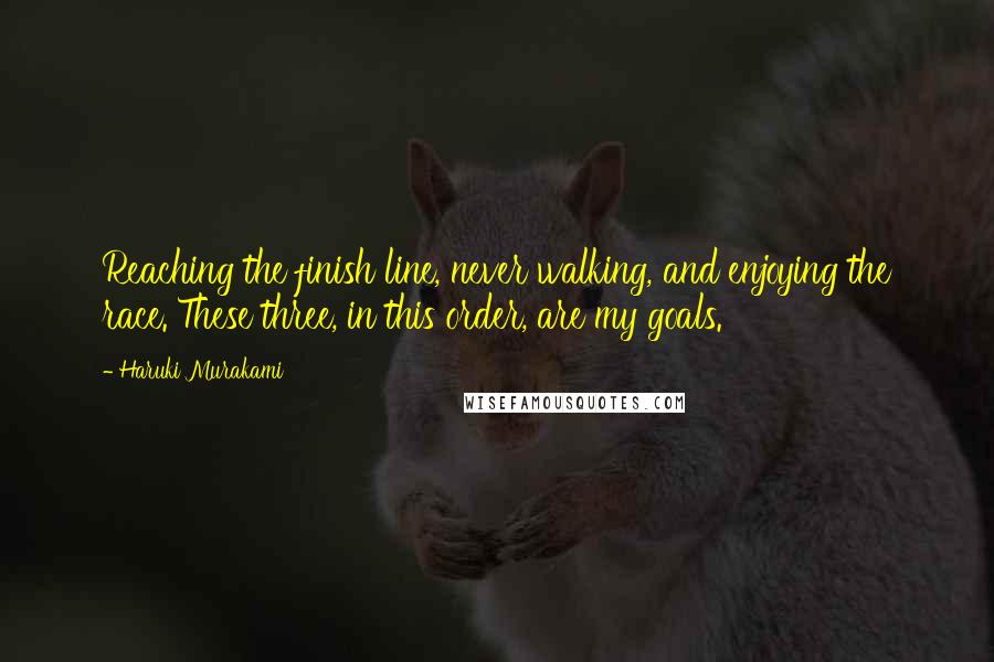 Haruki Murakami Quotes: Reaching the finish line, never walking, and enjoying the race. These three, in this order, are my goals.