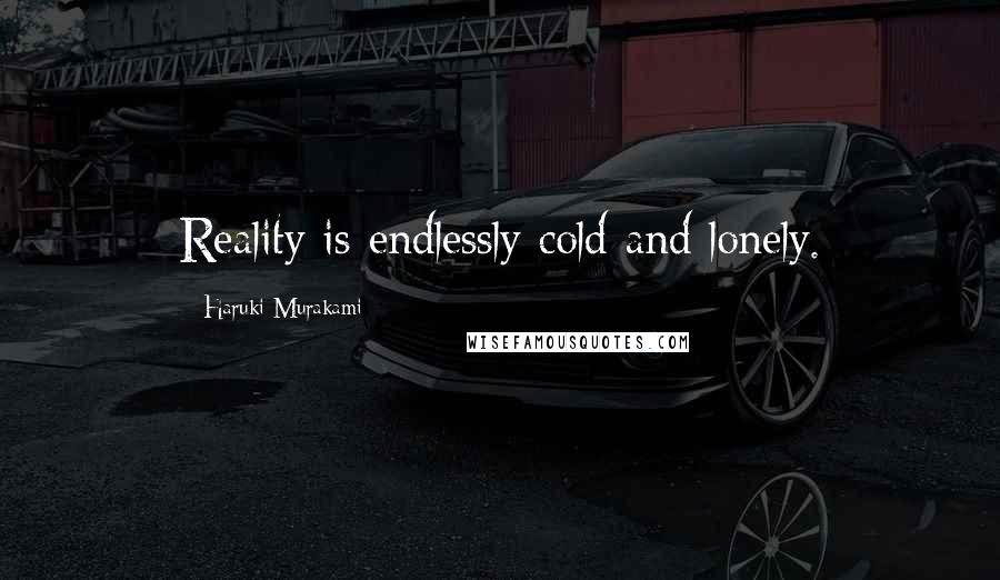 Haruki Murakami Quotes: Reality is endlessly cold and lonely.