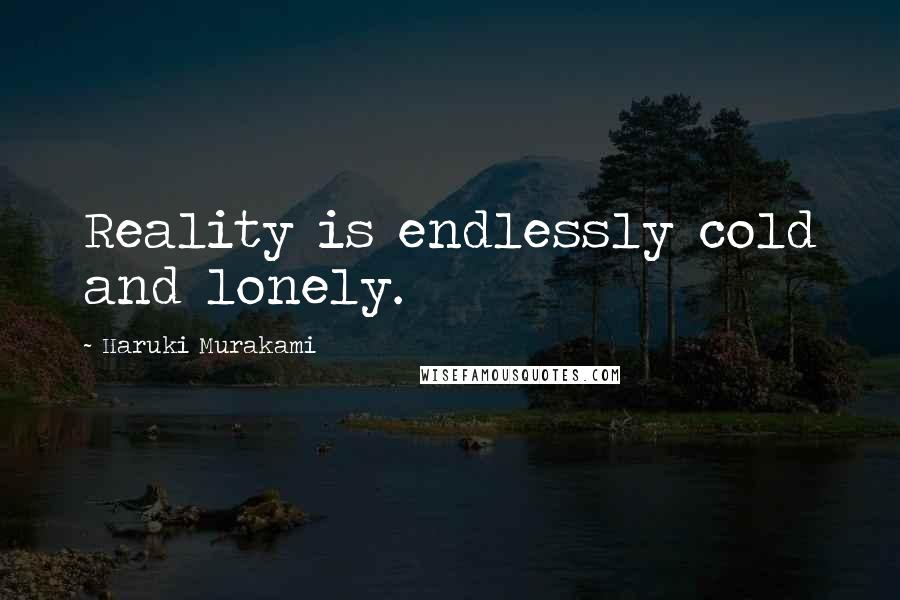 Haruki Murakami Quotes: Reality is endlessly cold and lonely.