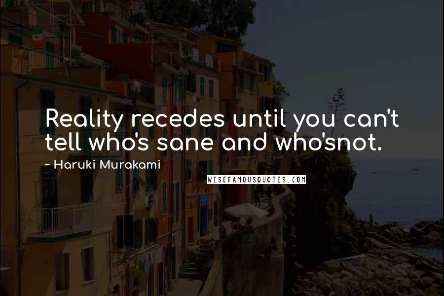 Haruki Murakami Quotes: Reality recedes until you can't tell who's sane and who'snot.