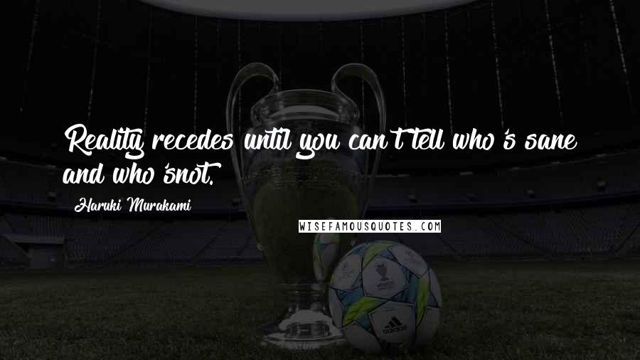 Haruki Murakami Quotes: Reality recedes until you can't tell who's sane and who'snot.
