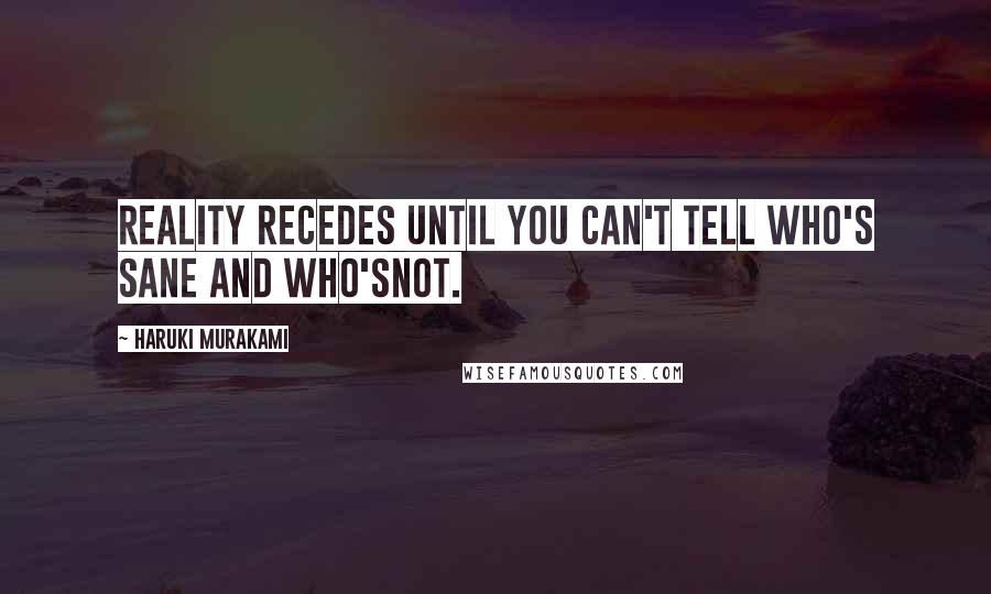 Haruki Murakami Quotes: Reality recedes until you can't tell who's sane and who'snot.