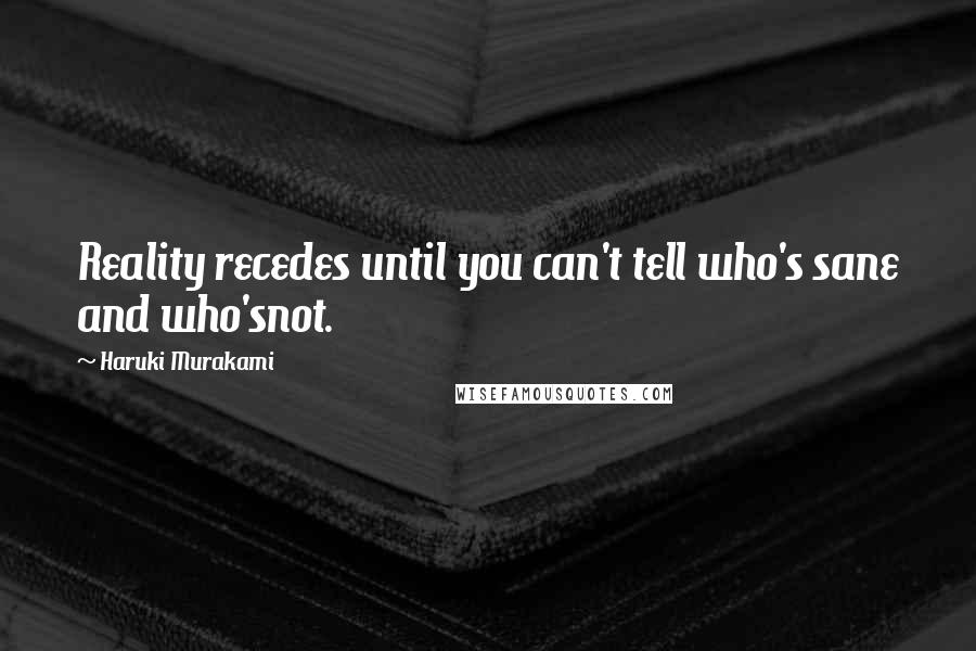 Haruki Murakami Quotes: Reality recedes until you can't tell who's sane and who'snot.