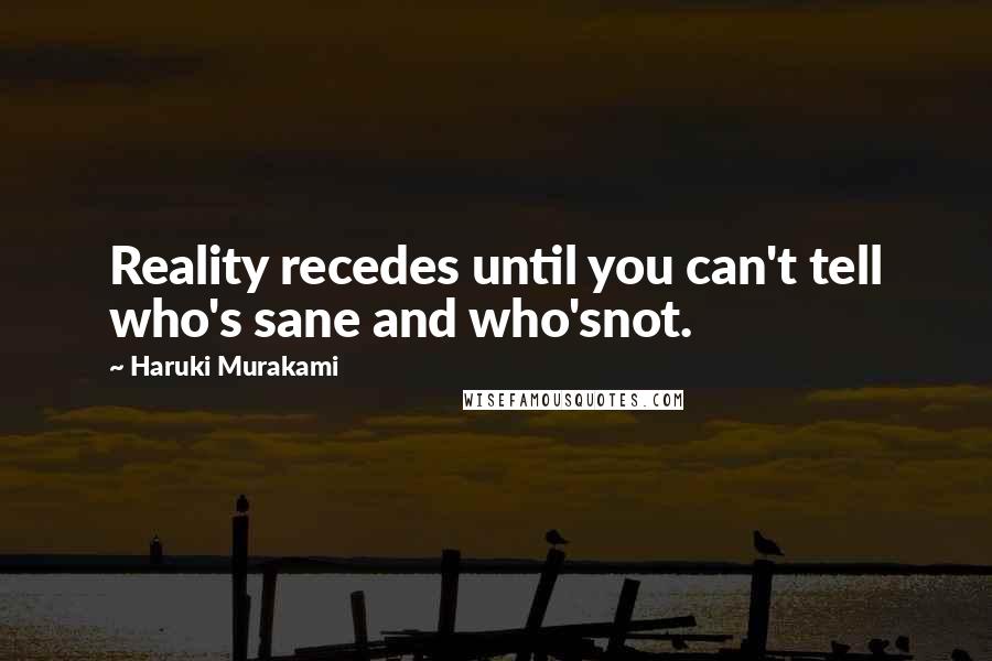 Haruki Murakami Quotes: Reality recedes until you can't tell who's sane and who'snot.