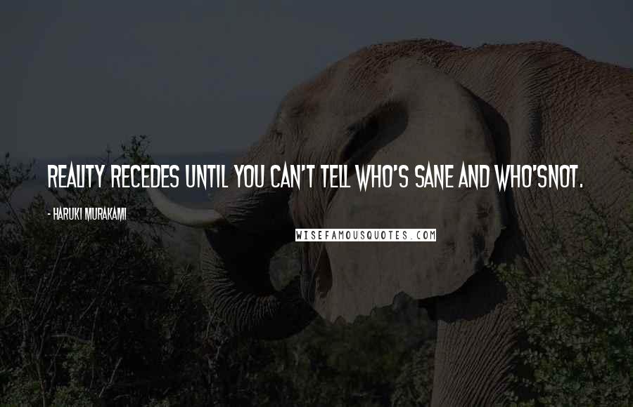 Haruki Murakami Quotes: Reality recedes until you can't tell who's sane and who'snot.