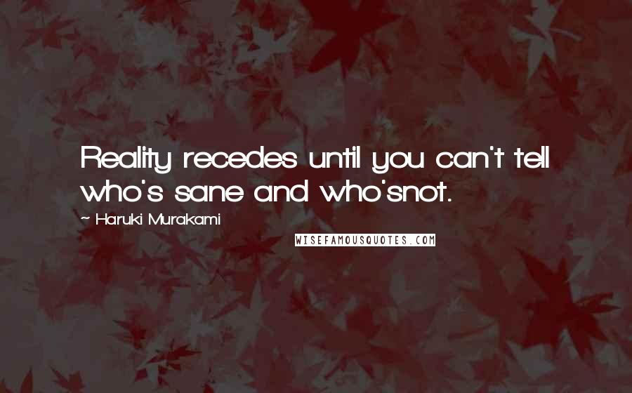 Haruki Murakami Quotes: Reality recedes until you can't tell who's sane and who'snot.