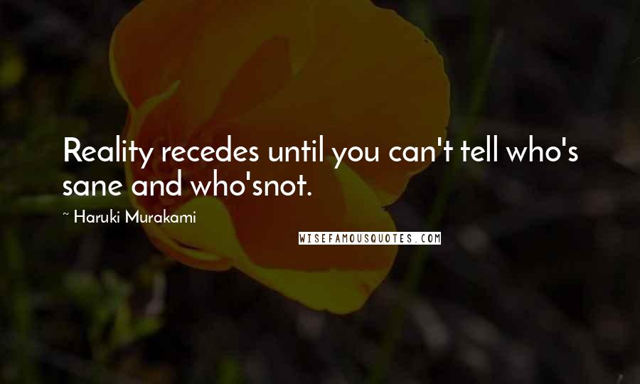 Haruki Murakami Quotes: Reality recedes until you can't tell who's sane and who'snot.