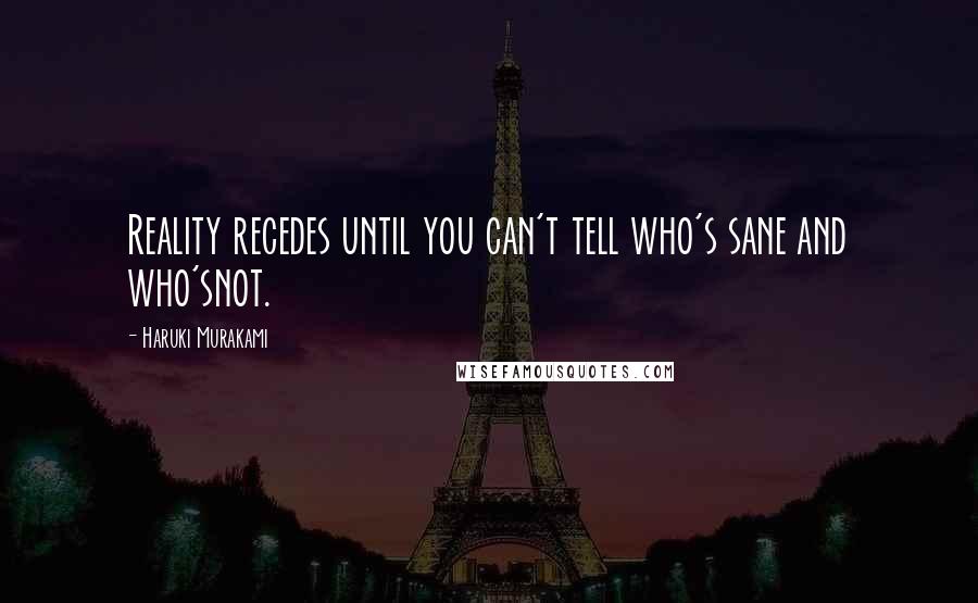 Haruki Murakami Quotes: Reality recedes until you can't tell who's sane and who'snot.