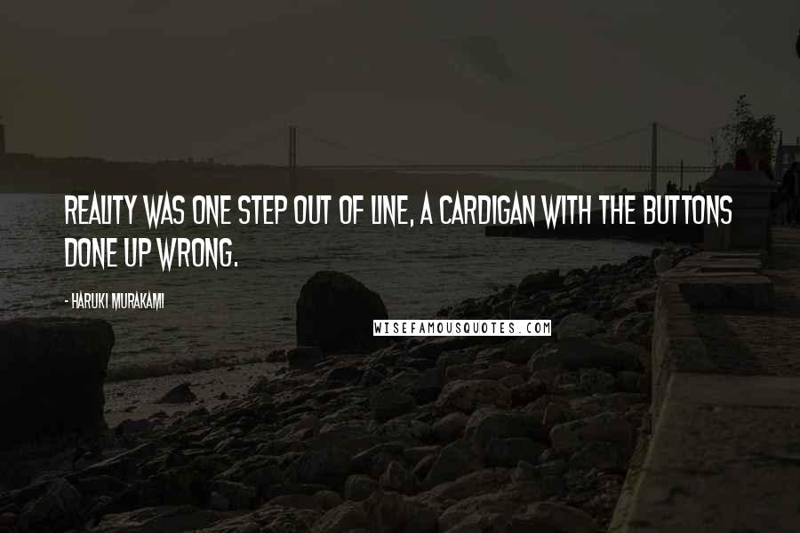 Haruki Murakami Quotes: Reality was one step out of line, a cardigan with the buttons done up wrong.