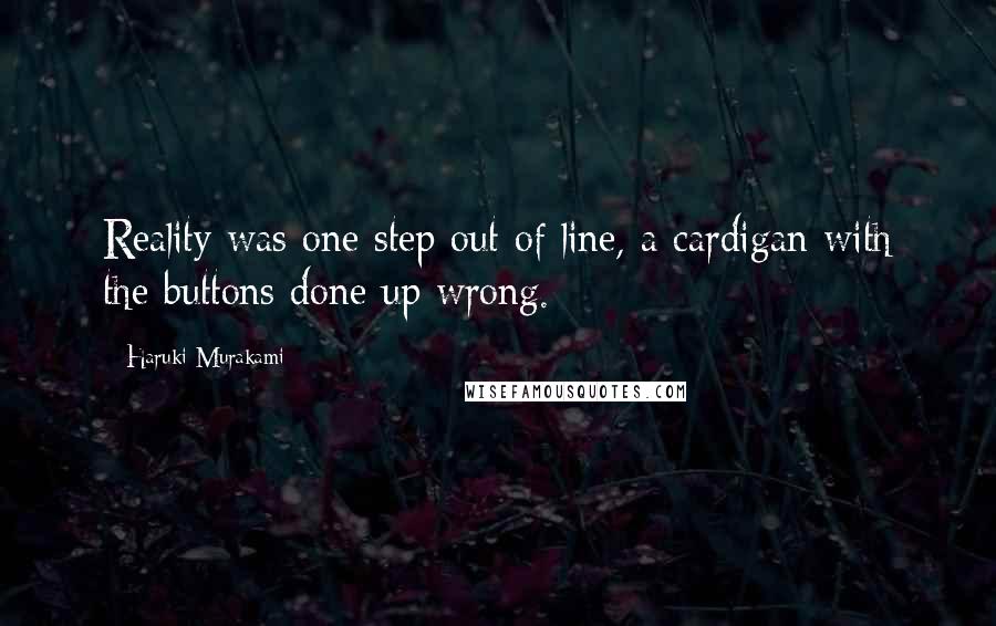 Haruki Murakami Quotes: Reality was one step out of line, a cardigan with the buttons done up wrong.