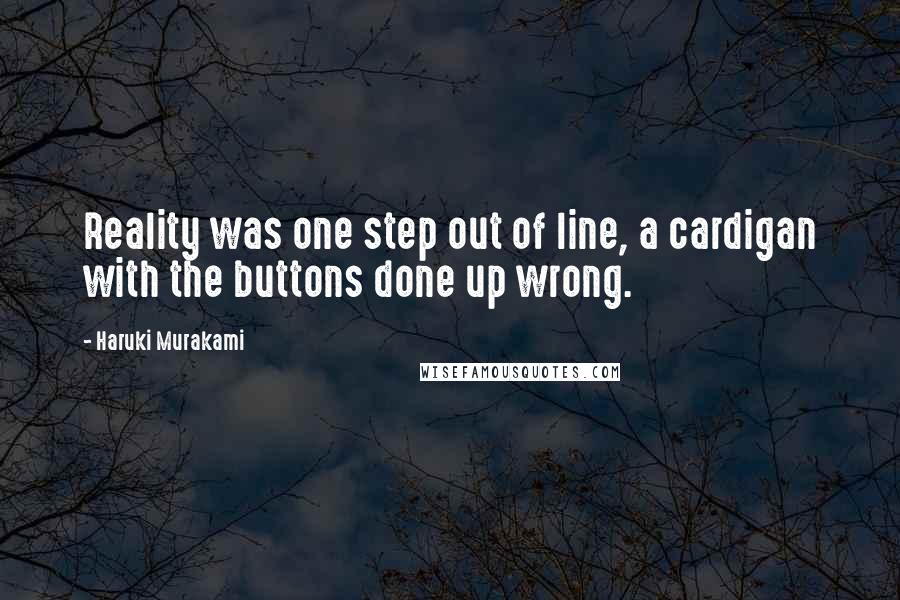 Haruki Murakami Quotes: Reality was one step out of line, a cardigan with the buttons done up wrong.