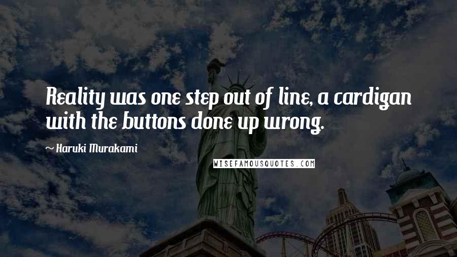 Haruki Murakami Quotes: Reality was one step out of line, a cardigan with the buttons done up wrong.