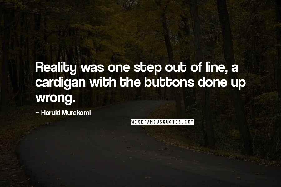 Haruki Murakami Quotes: Reality was one step out of line, a cardigan with the buttons done up wrong.