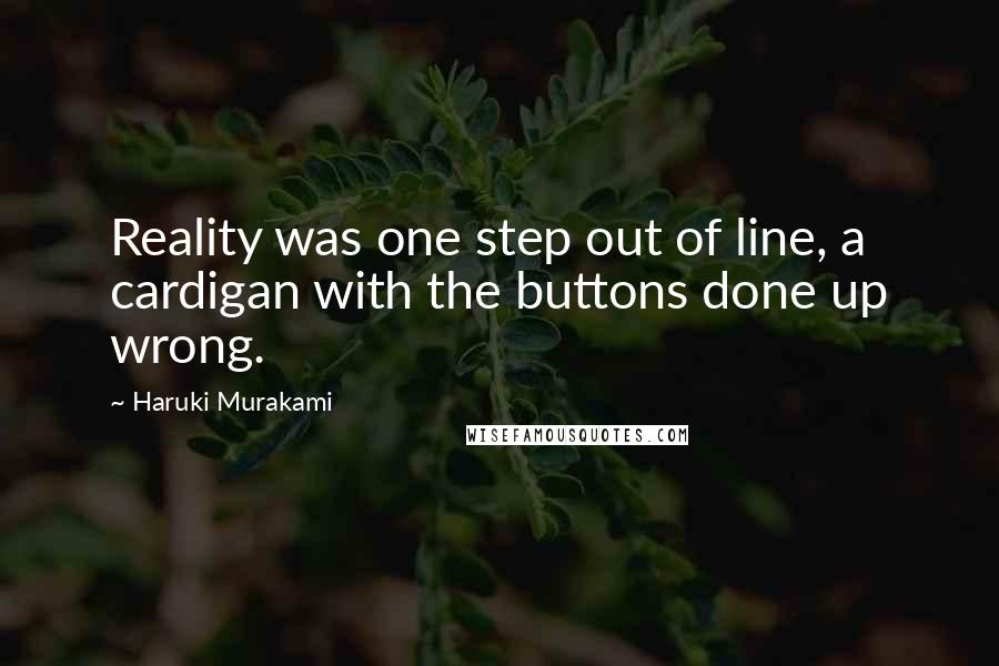 Haruki Murakami Quotes: Reality was one step out of line, a cardigan with the buttons done up wrong.