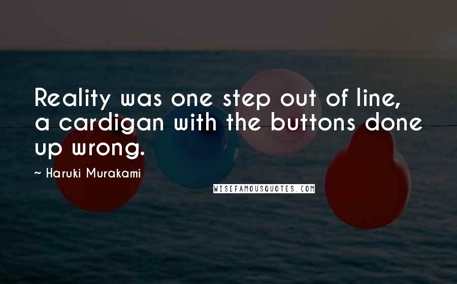 Haruki Murakami Quotes: Reality was one step out of line, a cardigan with the buttons done up wrong.