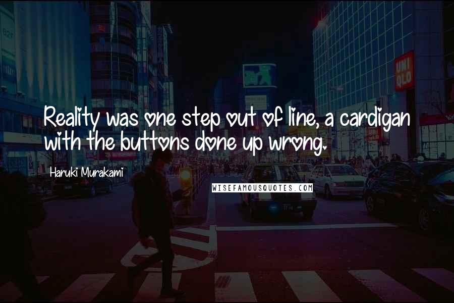 Haruki Murakami Quotes: Reality was one step out of line, a cardigan with the buttons done up wrong.