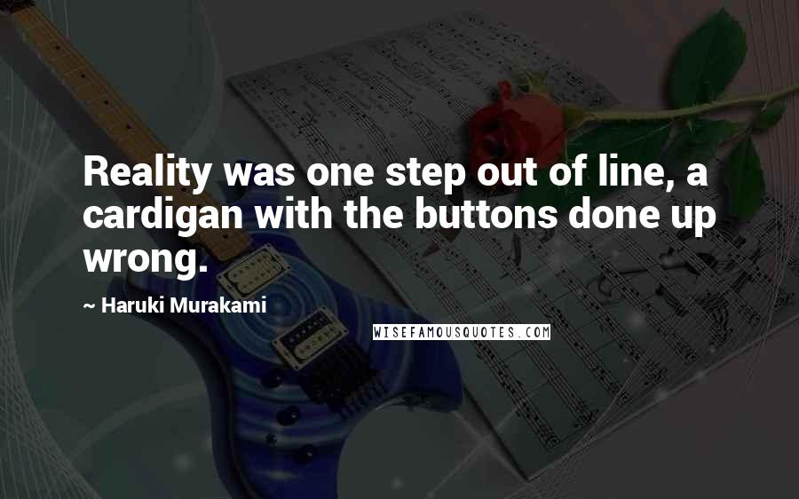 Haruki Murakami Quotes: Reality was one step out of line, a cardigan with the buttons done up wrong.