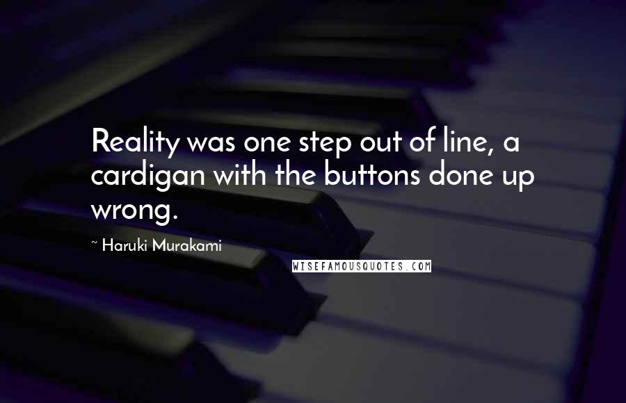Haruki Murakami Quotes: Reality was one step out of line, a cardigan with the buttons done up wrong.