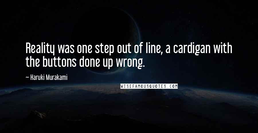 Haruki Murakami Quotes: Reality was one step out of line, a cardigan with the buttons done up wrong.