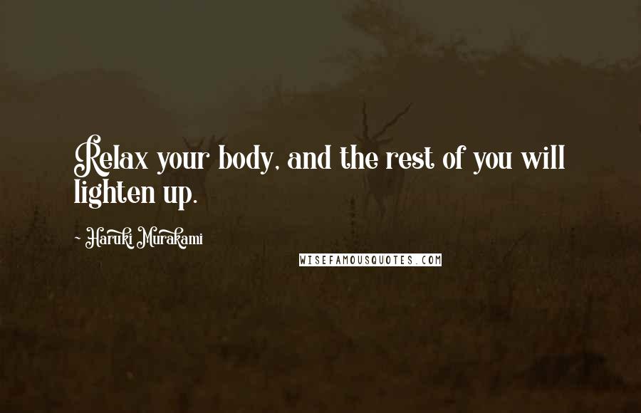 Haruki Murakami Quotes: Relax your body, and the rest of you will lighten up.