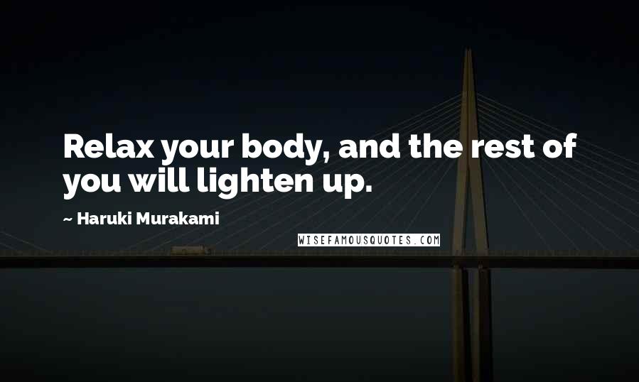 Haruki Murakami Quotes: Relax your body, and the rest of you will lighten up.