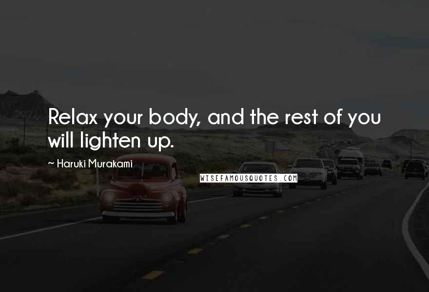 Haruki Murakami Quotes: Relax your body, and the rest of you will lighten up.