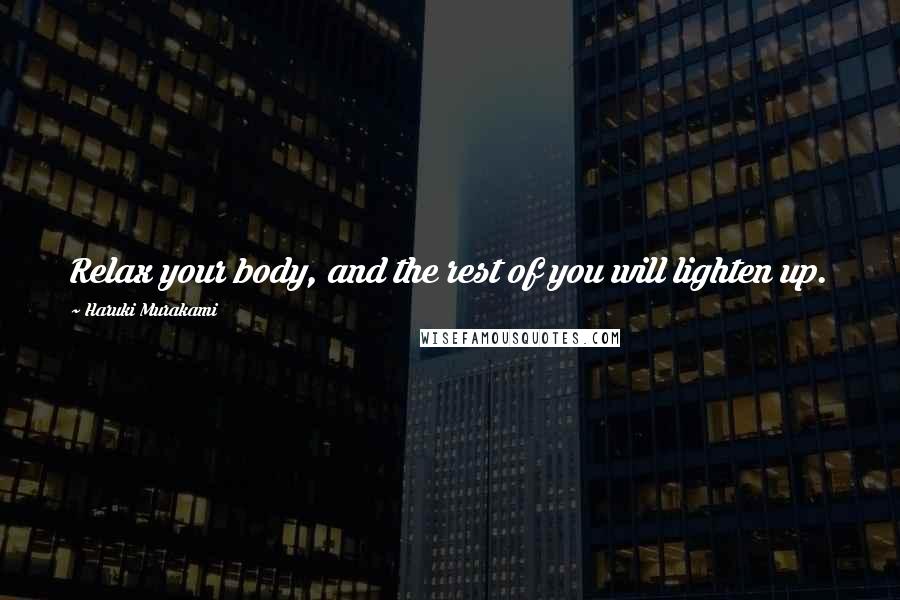 Haruki Murakami Quotes: Relax your body, and the rest of you will lighten up.