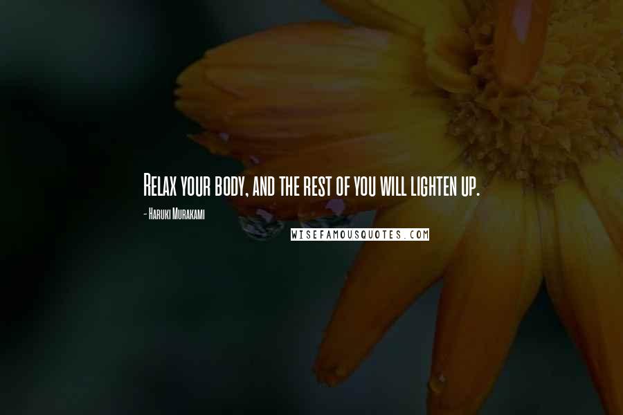 Haruki Murakami Quotes: Relax your body, and the rest of you will lighten up.