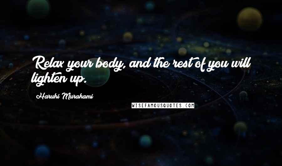 Haruki Murakami Quotes: Relax your body, and the rest of you will lighten up.