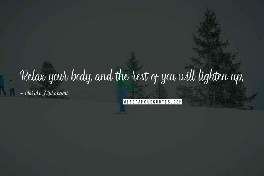 Haruki Murakami Quotes: Relax your body, and the rest of you will lighten up.