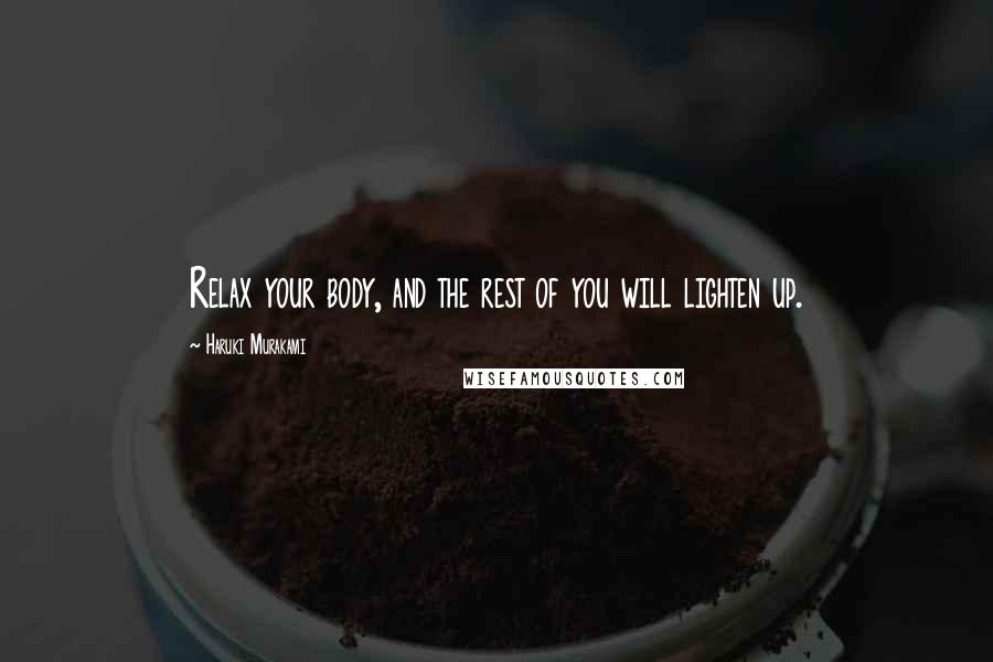 Haruki Murakami Quotes: Relax your body, and the rest of you will lighten up.