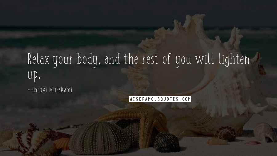 Haruki Murakami Quotes: Relax your body, and the rest of you will lighten up.