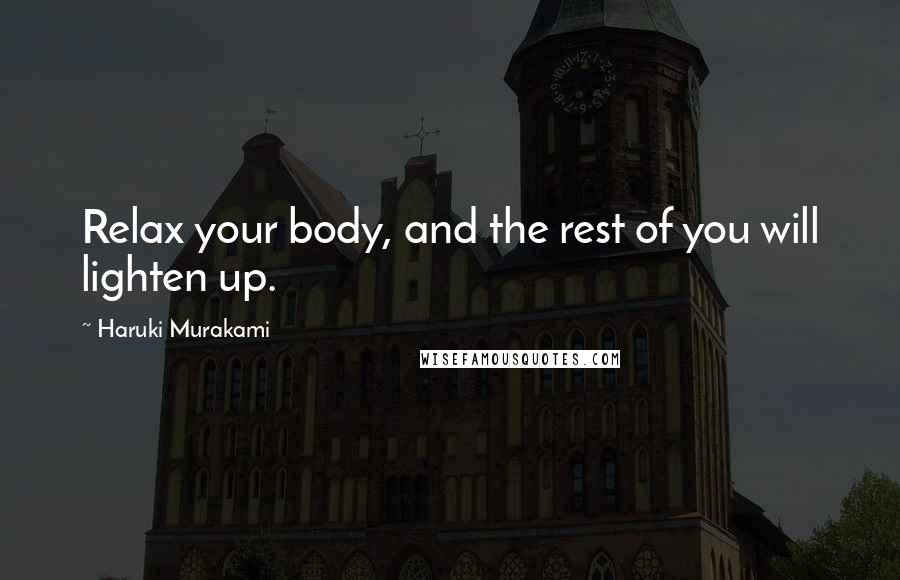 Haruki Murakami Quotes: Relax your body, and the rest of you will lighten up.