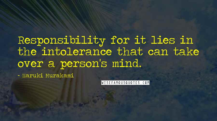 Haruki Murakami Quotes: Responsibility for it lies in the intolerance that can take over a person's mind.