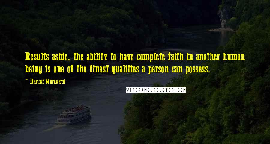 Haruki Murakami Quotes: Results aside, the ability to have complete faith in another human being is one of the finest qualities a person can possess.