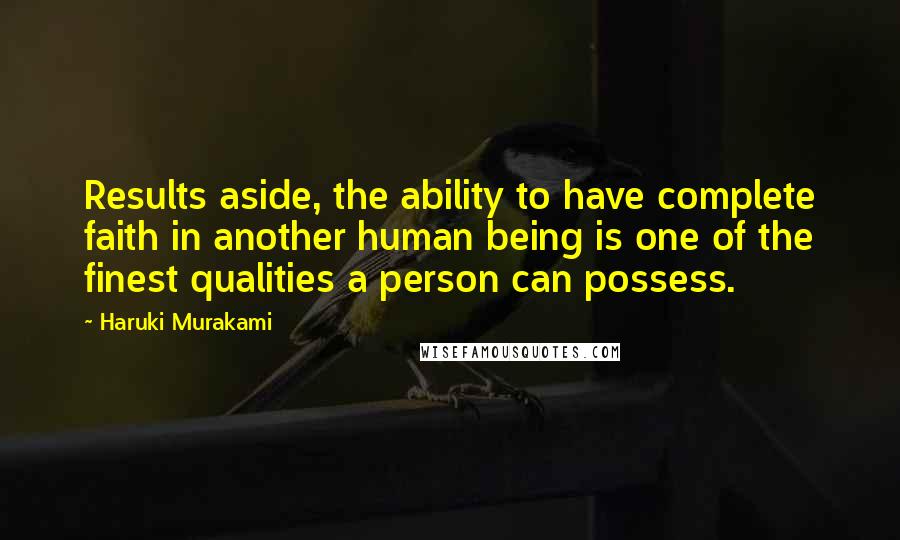 Haruki Murakami Quotes: Results aside, the ability to have complete faith in another human being is one of the finest qualities a person can possess.