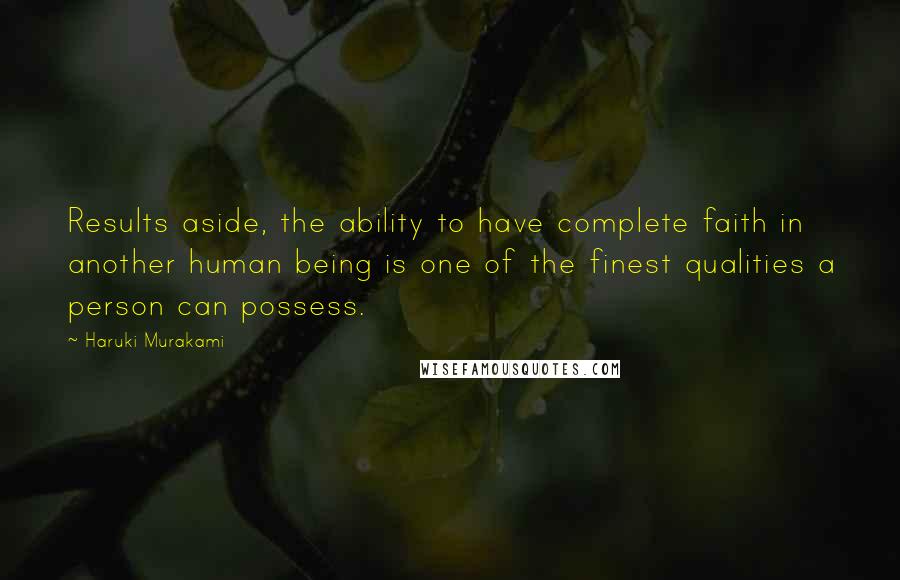 Haruki Murakami Quotes: Results aside, the ability to have complete faith in another human being is one of the finest qualities a person can possess.