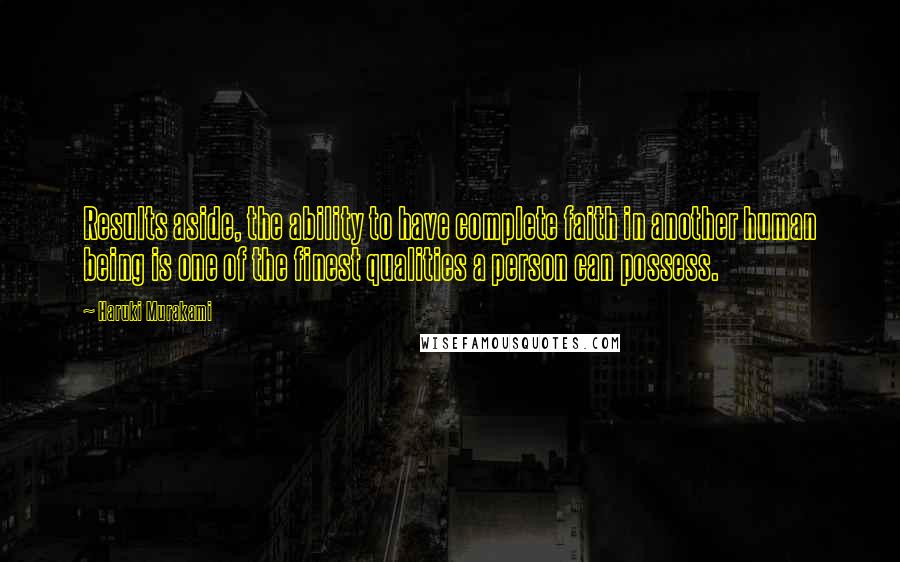 Haruki Murakami Quotes: Results aside, the ability to have complete faith in another human being is one of the finest qualities a person can possess.