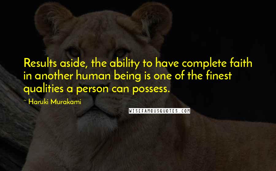 Haruki Murakami Quotes: Results aside, the ability to have complete faith in another human being is one of the finest qualities a person can possess.