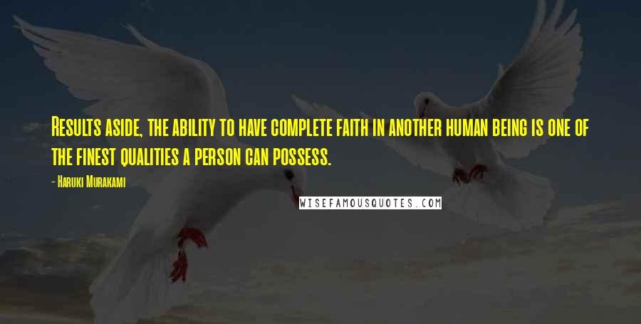 Haruki Murakami Quotes: Results aside, the ability to have complete faith in another human being is one of the finest qualities a person can possess.