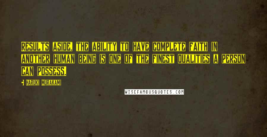 Haruki Murakami Quotes: Results aside, the ability to have complete faith in another human being is one of the finest qualities a person can possess.