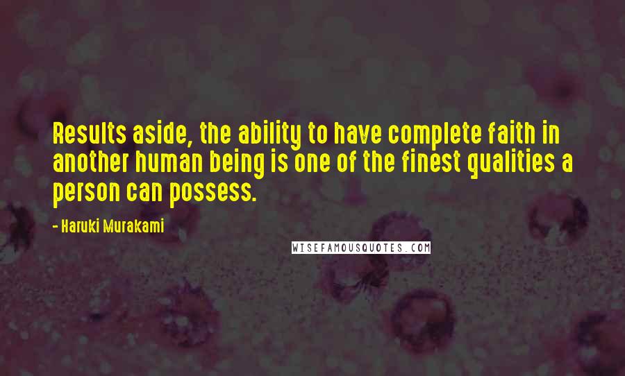 Haruki Murakami Quotes: Results aside, the ability to have complete faith in another human being is one of the finest qualities a person can possess.