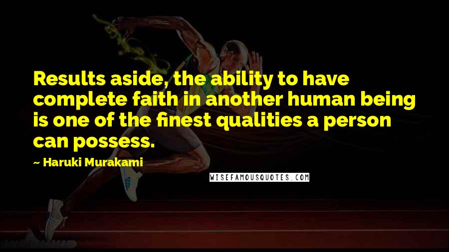 Haruki Murakami Quotes: Results aside, the ability to have complete faith in another human being is one of the finest qualities a person can possess.